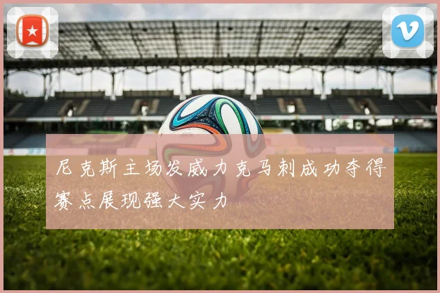 尼克斯主场发威力克马刺成功夺得赛点展现强大实力