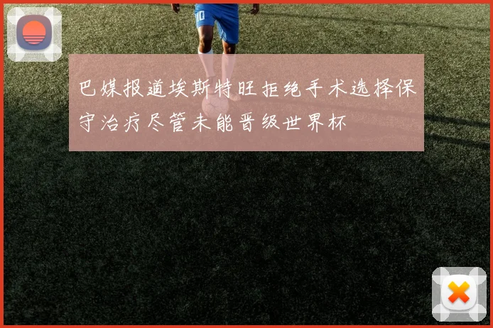 巴媒报道埃斯特旺拒绝手术选择保守治疗尽管未能晋级世界杯