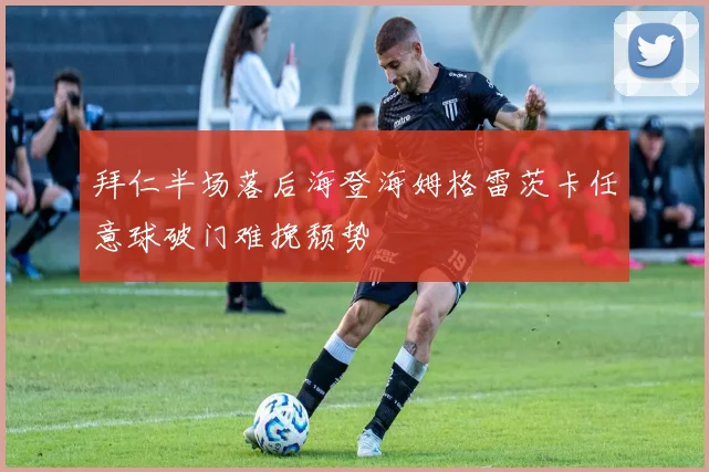 拜仁半场落后海登海姆格雷茨卡任意球破门难挽颓势