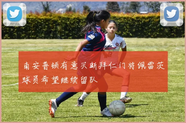 南安普顿有意买断拜仁门将佩雷茨球员希望继续留队