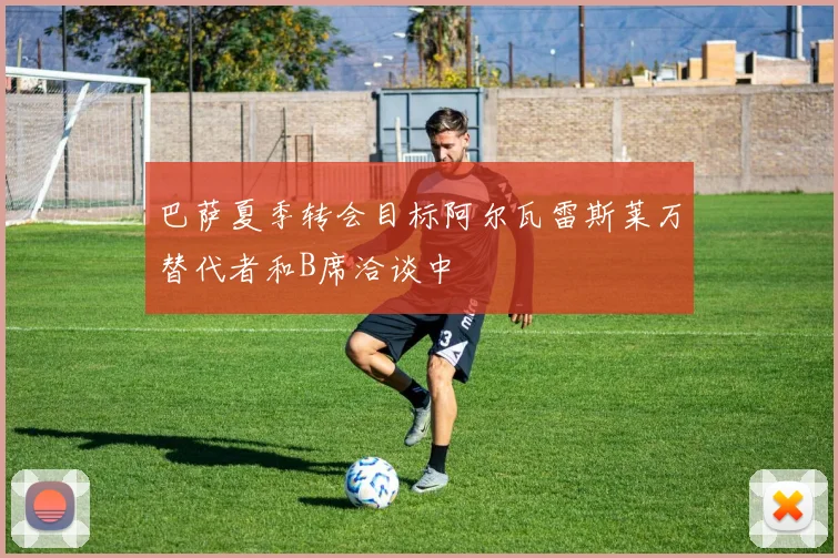 巴萨夏季转会目标阿尔瓦雷斯莱万替代者和B席洽谈中