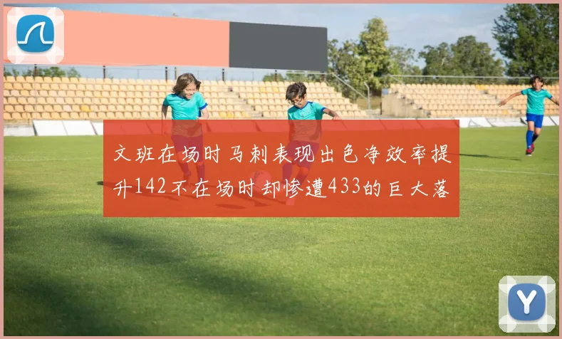 文班在场时马刺表现出色净效率提升142不在场时却惨遭433的巨大落差